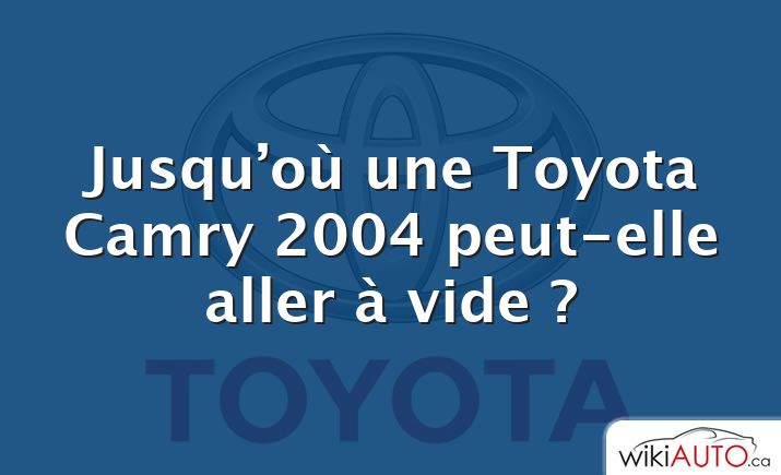 Jusqu’où une Toyota Camry 2004 peut-elle aller à vide ?